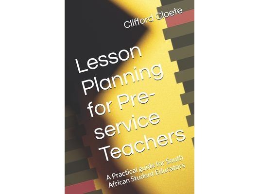 Lesson Planning for Pre-service Teachers: A Practical guide for South African Student Educators
