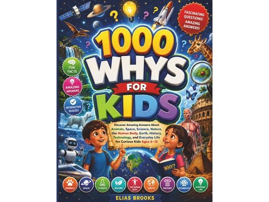 1000 Whys for Kids: Discover Amazing Answers About Animals, Space, Science, Nature, the Human Body, Earth, History, Technology, and Everyday Life for