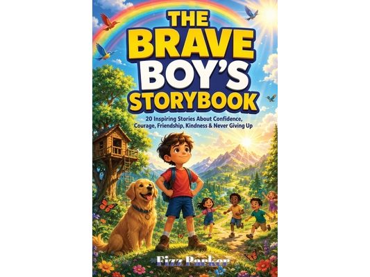 The Brave Boy's Storybook: 20 Inspiring Stories About Confidence, Courage, Friendship, Kindness & Never Giving Up