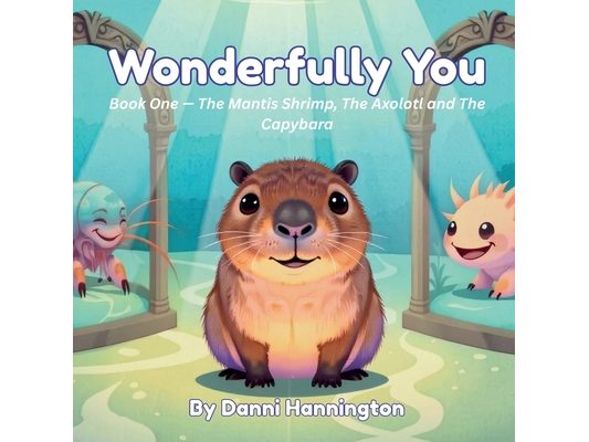 Wonderfully You: Book One - The Mantis Shrimp, The Axolotl and The Capybara.