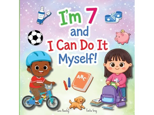 I'm 7 and I Can Do It Myself!: A Children's Book About Confidence, Kindness, Responsibility, Independence, Social Emotional Learning, and Everyday Lif