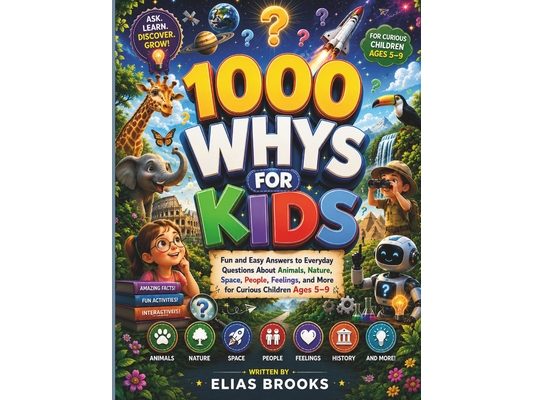 1000 Whys for Kids: Fun and Easy Answers to Everyday Questions About Animals, Nature, Space, People, Feelings, and More for Curious Children Ages 5-9