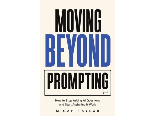 Moving Beyond Prompting: How to Stop Asking AI Questions and Start Assigning It Work