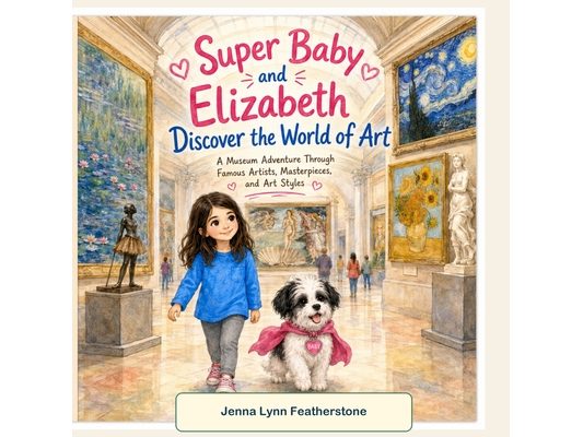 Super Baby and Elizabeth Discover the World of Art: A Museum Adventure Through Famous Artists, Masterpieces, and Art Styles