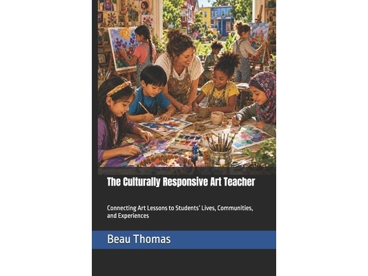 The Culturally Responsive Art Teacher: Connecting Art Lessons to Students' Lives, Communities, and Experiences