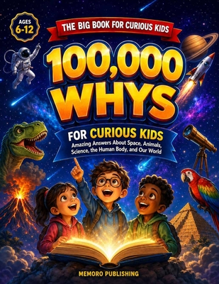 100,000 Whys for Curious Kids: Subtitle: Amazing Answers About Space, Animals, Science, the Human Body, and Our World (Ages 6-12)