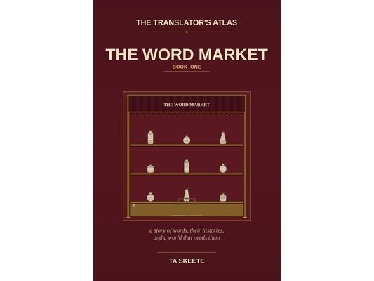 The Translator's Atlas, Book 1: The Word Market: A Story of Words, Their Histories, and a World That Needs Them