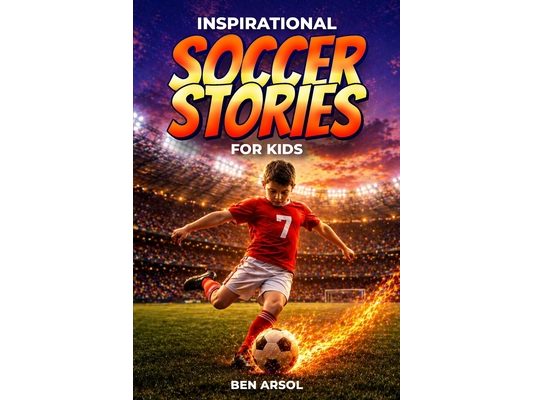 Inspirational Soccer Stories for Kids: 15 Inspiring True Soccer Stories for Young Readers with Lessons in Courage, Perseverance, and Never Giving Up