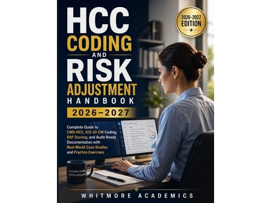 Hcc Coding and Risk Adjustment Handbook 2026-2027: Complete Guide to CMS-HCC, ICD-10-CM Coding, RAF Scoring, and Audit-Ready Documentation with Real-W