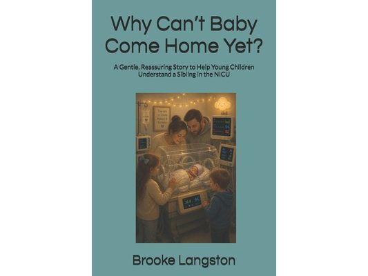 Why Can't Baby Come Home Yet?: A Gentle, Reassuring Story to Help Young Children Understand a Sibling in the NICU