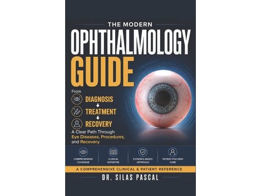 The Modern Ophthalmology Guide: From Diagnosis to Treatment: A Clear Path Through Eye Diseases, Procedures, and Recovery