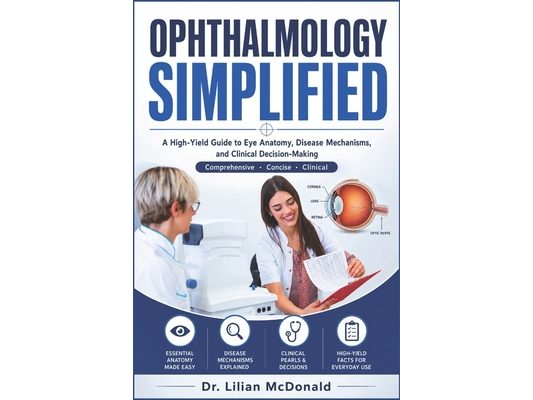 Ophthalmology Simplified: A High-Yield Guide to Eye Anatomy, Disease Mechanisms, and Clinical Decision-Making