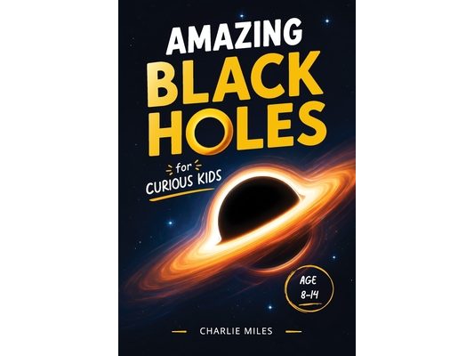 Amazing Black Holes for Curious kids: Fun and Easy Explanations of Space Science, Gravity, and the Mysteries of the Universe