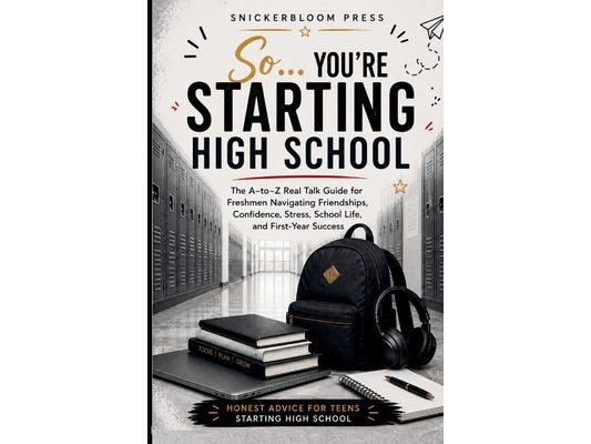 So... You're Starting High School: An A-to-Z Survival Guide for High School Freshmen: Real Talk on Friends, Confidence, Stress, Time Management, Study