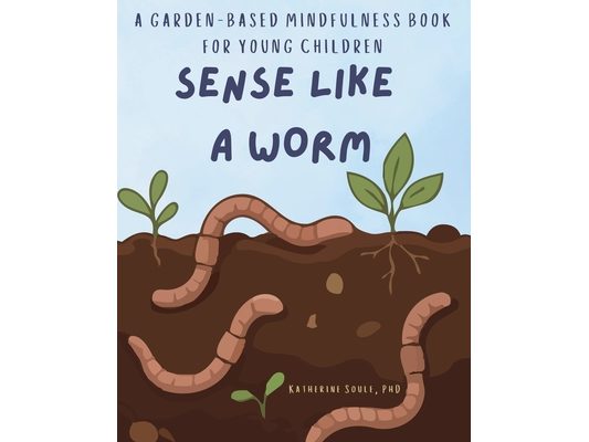 Sense Like A Worm: A Garden-Based Mindfulness Book for Young Children