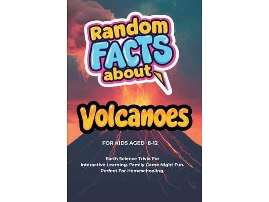 Random Facts About Volcanoes For Kids Aged 8 - 12: Earth Science Trivia - Interactive Learning. Family Game Night Fun. Perfect For Homeschooling.