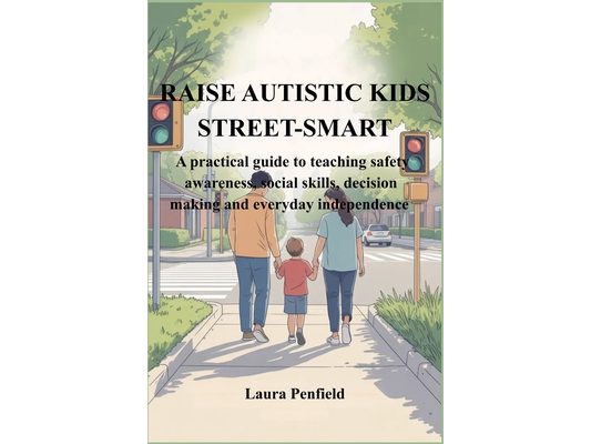 Raise Autistic Kids Street-Smart: A practical guide to teaching safety awareness, social skills, decision making and everyday independence