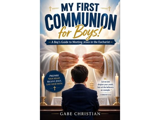 My First Communion for Boys!: A Boy's Guide to Meeting Jesus in the Eucharist (First Holy Communion Gift Book for Boys)