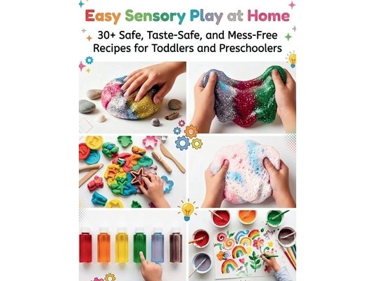 Easy Sensory Play at Home: 30+ Safe, Taste-Safe, and Mess-Free Recipes for Toddlers and Preschoolers