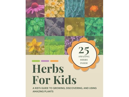 Herbs for Kids: A Kid's Guide to Growing, Discovering, and Using Amazing Plants