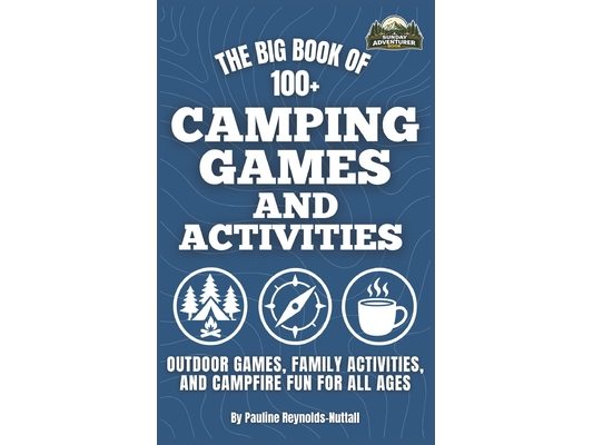 The Big Book of 100+ Camping Games and Activities: Outdoor Games, Family Activities, and Campfire Fun for All Ages