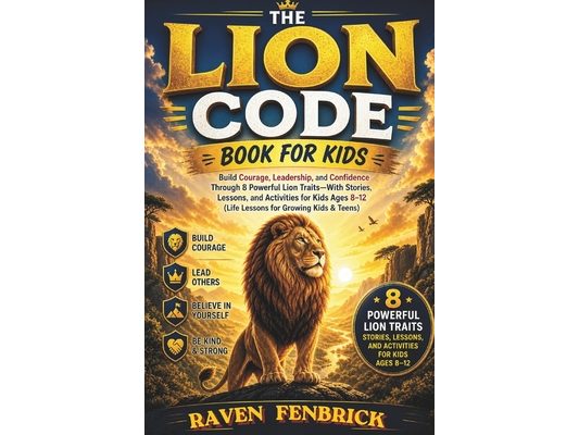 The Lion Code Book for Kids: Build Courage, Leadership, and Confidence Through 8 Powerful Lion Traits Stories, Lessons, and Activities for Kids Ages 8
