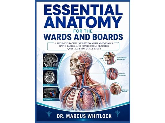 Essential Anatomy for the Wards and Boards: A High-Yield Outline Review with Mnemonics, Rapid Tables, and Board-Style Practice Questions for USMLE Ste
