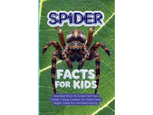 Spider Facts For Kids: Arachnid Trivia To Gross Out Your Friends. Creepy Crawlers On Family Game Night. Great For Homeschooling.