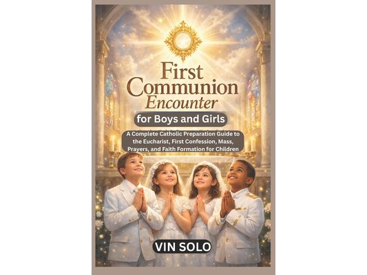 First Communion Encounter for Boys and Girls: A Complete Catholic Preparation Guide to the Eucharist, First Confession, Mass, Prayers, and Faith Forma