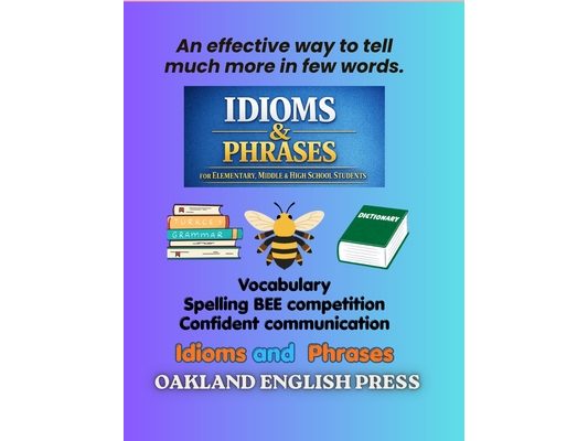 Idioms and Phrases: An effective way to tell much more in few words: Idioms and Phrases for Elementary school, middle school and High school Students