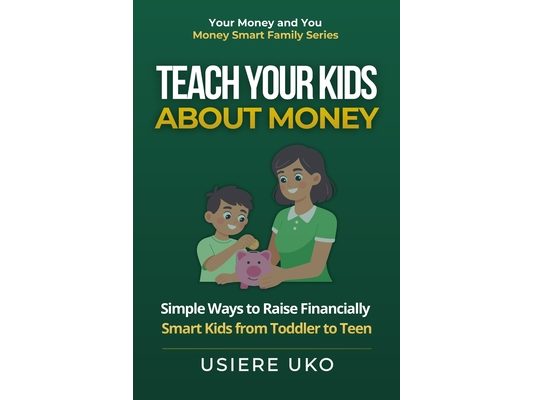 Teach Your Kids About Money: Simple Ways to Raise Financially Smart Kids from Toddler to Teen