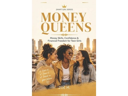 Money Queens: A Practical Guide to Confidence, Smart Money Habits, and Financial Independence for Teen Girls