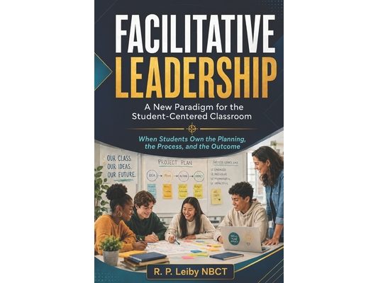 Facilitative Leadership: A New Paradigm for the Student - Centered Classroom