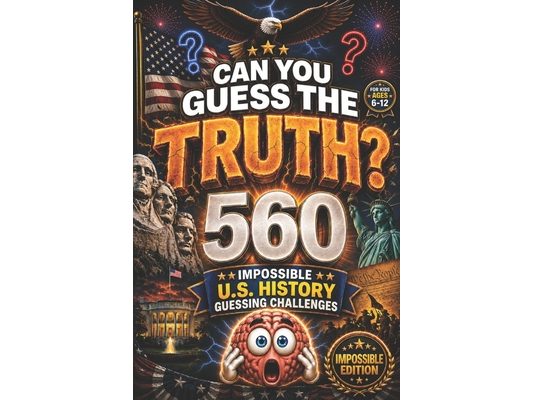 CAN YOU GUESS THE TRUTH? Impossible Edition: 560 Impossible U.S. History Guessing Challenges for Kids Ages 6-12, american history for kids, american r