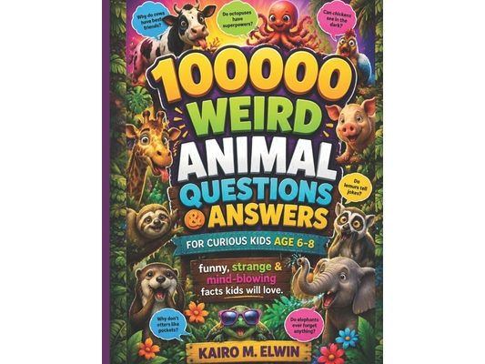 100000 weird animal questions & answers for curious kids (Age 6-8): funny, strange & mind-blowing facts kids will love