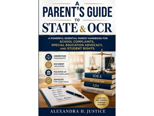 A Parent's Guide To State & OCR: A Powerful Essential Parent Handbook for School Complaints, Special Education Advocacy, and Student Rights