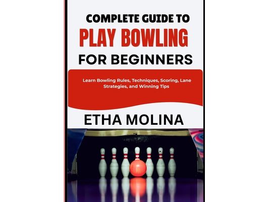 Complete Guide to Play Bowling for Beginners: Learn Bowling Rules, Techniques, Scoring, Lane Strategies, and Winning Tips