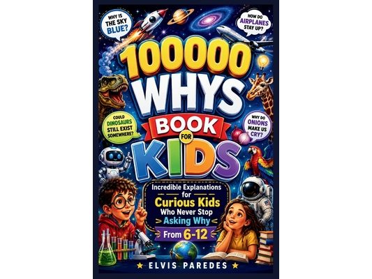 100000 Whys Book for Kids: Incredible Explanations for Curious Kids Who Never Stop Asking Why From 6-12