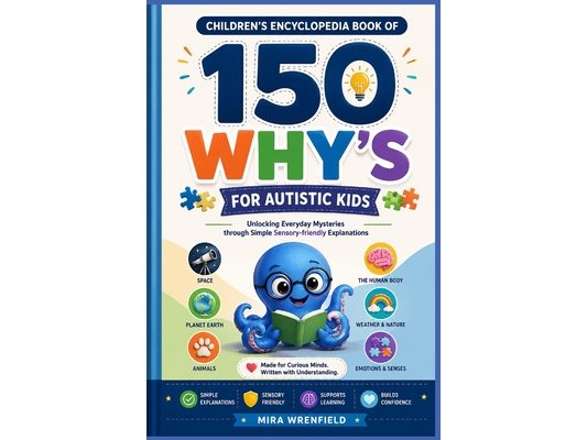 Children's Encyclopedia Book of 150 Why's for Autistic Kids: Unlocking Everyday Mysteries through Simple Sensory Friendly Explanations