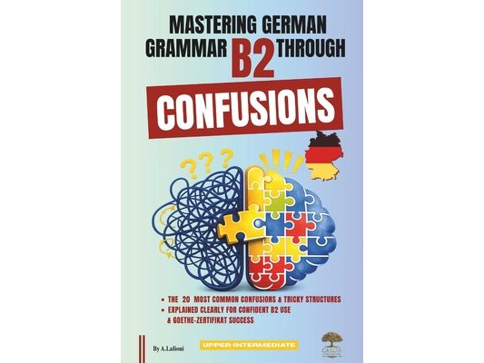 Mastering German Grammar B2 Through Confusions: The 20 Most Common Confusions & Tricky Structures Explained Clearly for Confident B2 Use & Goethe-Zert