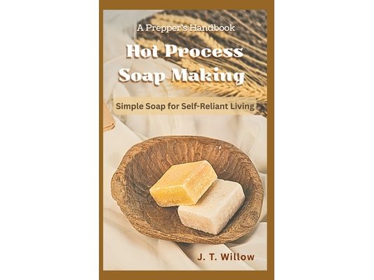 A Prepper's Handbook to Hot Process Soap Making: Simple Soap for Self-Reliant Living