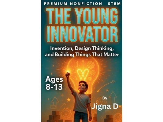 The Young Innovator: Design Thinking, Invention, and Building Solutions That Matter - Ages 8-13