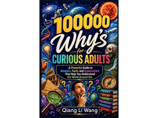 100000 Why's for Curious Adults: A Powerful Guide to Answers, Facts, and Explanations That Help You Understand the World Around You