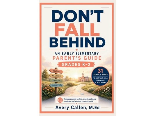Don't Fall Behind An Early Elementary School Parent's Guide: Grades K-2 31 Simple Ways to Help Your Child Learn How School Works