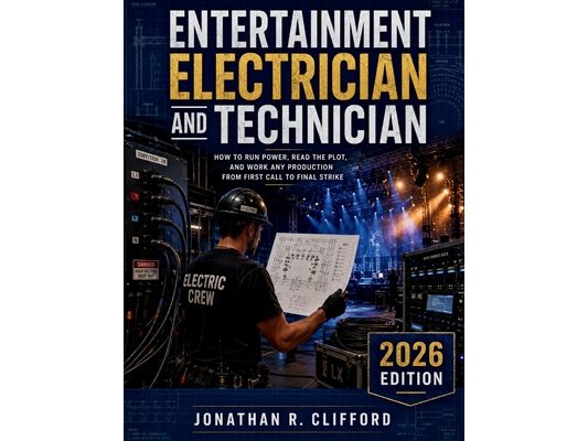 Entertainment Electrician and Technician: How to Run Power, Read the Plot, and Work Any Production from First Call to Final Strike