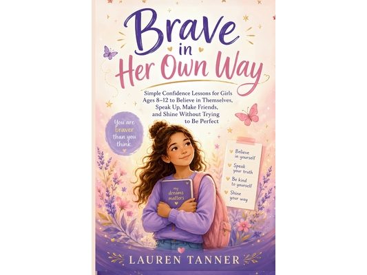 Brave in Her Own Way: A Confidence and Self-Esteem Book for Girls Ages 8-12 . Building Courage, Healthy Boundaries, Resilience, and Self-Belief