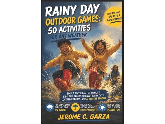Rainy Day Outdoor Games: 50 Activities for Any Weather: Simple Play Ideas for Families, Kids, and Groups to Enjoy Rainy Days, Covered Porches, and Aft