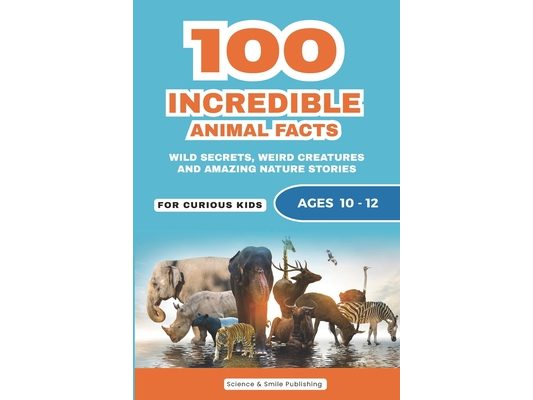 100 Incredible Animal Facts for Curious Kids: Amazing Animal Stories, Weird Wildlife Secrets, and Fun Nature Facts for Age 10-12