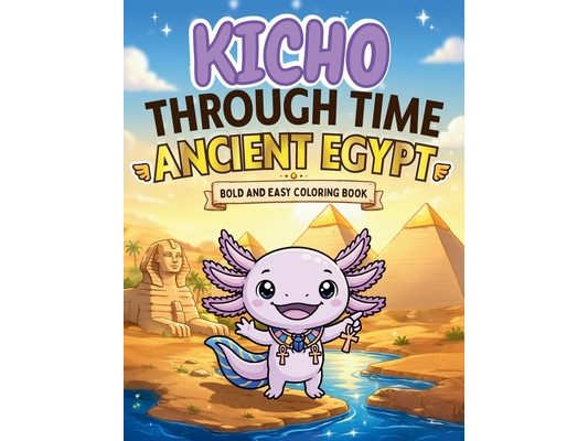 Kicho Through Time - Ancient Egypt - Coloring Book: A Cozy Kawaii Bold and Easy Axolotl Coloring Book Adventure Through Ancient Egypt for Kids, Teens