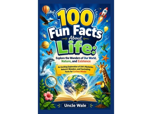 100 Fun Facts About Life: Explore the Wonders of Our World, Nature, and Existence: An Exciting Exploration of Life's Mysteries, Nature's Wonders, and